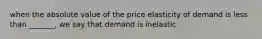 when the absolute value of the price elasticity of demand is less than _______, we say that demand is inelastic