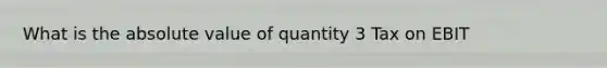 What is the absolute value of quantity 3 Tax on EBIT