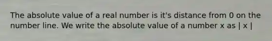 The <a href='https://www.questionai.com/knowledge/kbbTh4ZPeb-absolute-value' class='anchor-knowledge'>absolute value</a> of a real number is it's distance from 0 on the <a href='https://www.questionai.com/knowledge/kXggUsi0FB-number-line' class='anchor-knowledge'>number line</a>. We write the absolute value of a number x as | x |