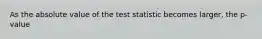 As the absolute value of the test statistic becomes larger, the p-value