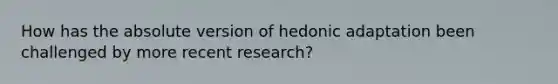 How has the absolute version of hedonic adaptation been challenged by more recent research?