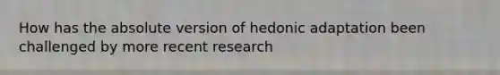 How has the absolute version of hedonic adaptation been challenged by more recent research