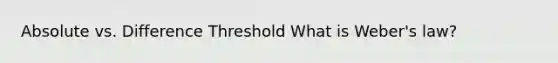 Absolute vs. Difference Threshold What is Weber's law?