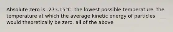 Absolute zero is -273.15°C. the lowest possible temperature. the temperature at which the average kinetic energy of particles would theoretically be zero. all of the above