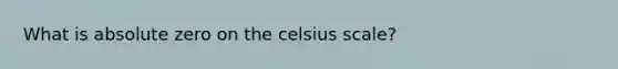 What is absolute zero on the celsius scale?