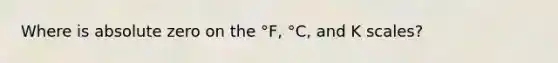 Where is absolute zero on the °F, °C, and K scales?