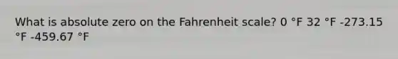 What is absolute zero on the Fahrenheit scale? 0 °F 32 °F -273.15 °F -459.67 °F