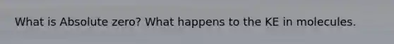 What is Absolute zero? What happens to the KE in molecules.