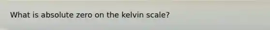 What is absolute zero on the kelvin scale?