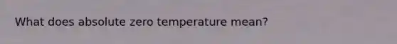 What does absolute zero temperature mean?