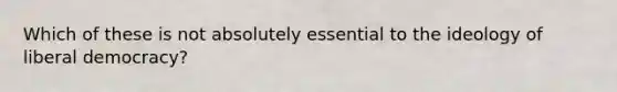 Which of these is not absolutely essential to the ideology of liberal democracy?