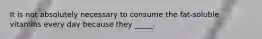It is not absolutely necessary to consume the fat-soluble vitamins every day because they _____.