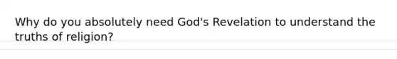 Why do you absolutely need God's Revelation to understand the truths of religion?