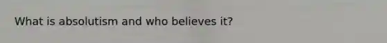 What is absolutism and who believes it?