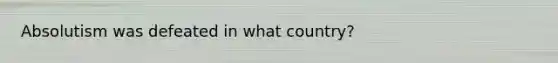 Absolutism was defeated in what country?