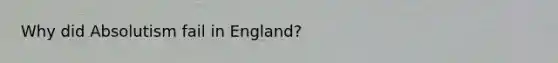 Why did Absolutism fail in England?