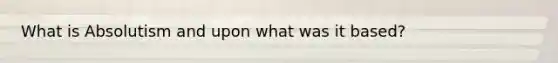 What is Absolutism and upon what was it based?