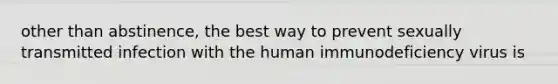 other than abstinence, the best way to prevent sexually transmitted infection with the human immunodeficiency virus is