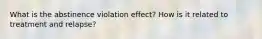 What is the abstinence violation effect? How is it related to treatment and relapse?