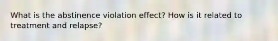 What is the abstinence violation effect? How is it related to treatment and relapse?