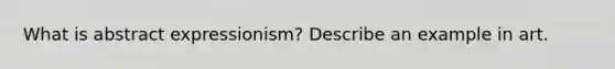 What is abstract expressionism? Describe an example in art.