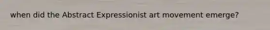 when did the Abstract Expressionist art movement emerge?