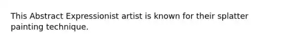 This Abstract Expressionist artist is known for their splatter painting technique.