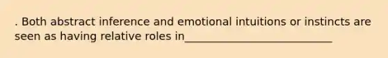 . Both abstract inference and emotional intuitions or instincts are seen as having relative roles in___________________________