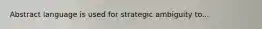 Abstract language is used for strategic ambiguity to...