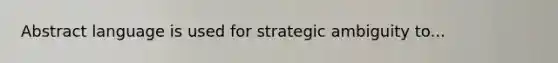 Abstract language is used for strategic ambiguity to...