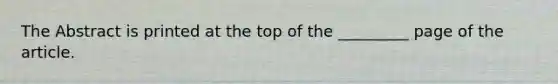 The Abstract is printed at the top of the _________ page of the article.