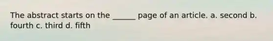 The abstract starts on the ______ page of an article. a. second b. fourth c. third d. fifth