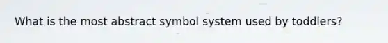 What is the most abstract symbol system used by toddlers?