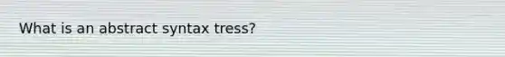 What is an abstract syntax tress?