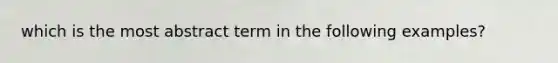 which is the most abstract term in the following examples?