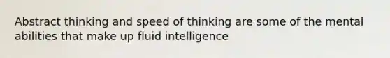 Abstract thinking and speed of thinking are some of the mental abilities that make up fluid intelligence