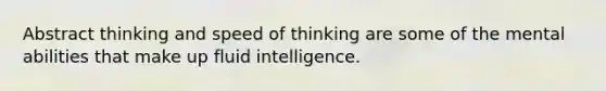 Abstract thinking and speed of thinking are some of the mental abilities that make up fluid intelligence.