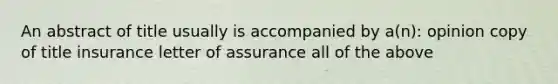 An abstract of title usually is accompanied by a(n): opinion copy of title insurance letter of assurance all of the above