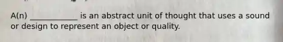 A(n) ____________ is an abstract unit of thought that uses a sound or design to represent an object or quality.