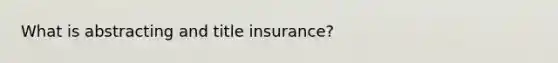 What is abstracting and title insurance?