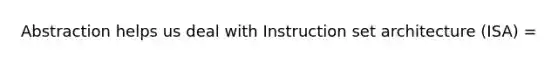 Abstraction helps us deal with Instruction set architecture (ISA) =