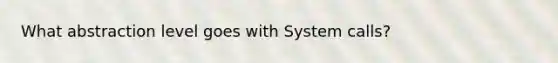 What abstraction level goes with System calls?