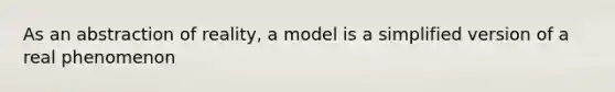 As an abstraction of reality, a model is a simplified version of a real phenomenon