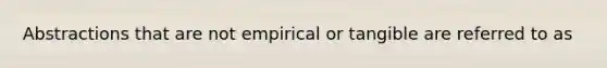 Abstractions that are not empirical or tangible are referred to as