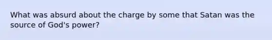 What was absurd about the charge by some that Satan was the source of God's power?