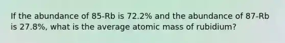 If the abundance of 85-Rb is 72.2% and the abundance of 87-Rb is 27.8%, what is the average atomic mass of rubidium?