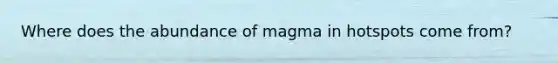 Where does the abundance of magma in hotspots come from?