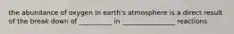 the abundance of oxygen in earth's atmosphere is a direct result of the break down of __________ in ________________ reactions