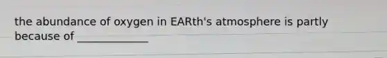 the abundance of oxygen in <a href='https://www.questionai.com/knowledge/kRonPjS5DU-earths-atmosphere' class='anchor-knowledge'>earth's atmosphere</a> is partly because of _____________