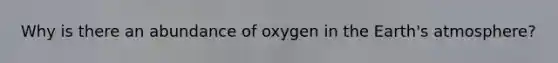 Why is there an abundance of oxygen in the Earth's atmosphere?